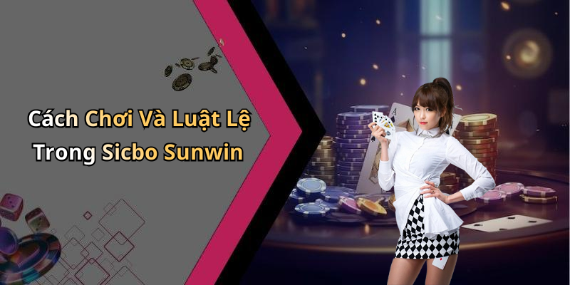 Cách Chơi Và Luật Lệ Trong Sicbo Sunwin