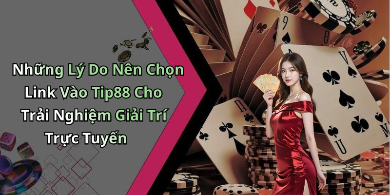 Những Lý Do Nên Chọn Link Vào Tip88 Cho Trải Nghiệm Giải Trí Trực Tuyến