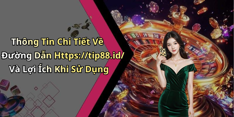 Thông Tin Chi Tiết Về Đường Dẫn Https://tip88.id/ Và Lợi Ích Khi Sử Dụng