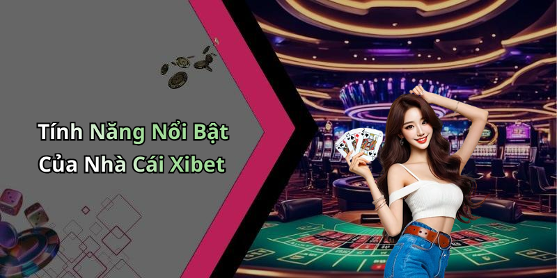 Tính Năng Nổi Bật Của Nhà Cái Xibet