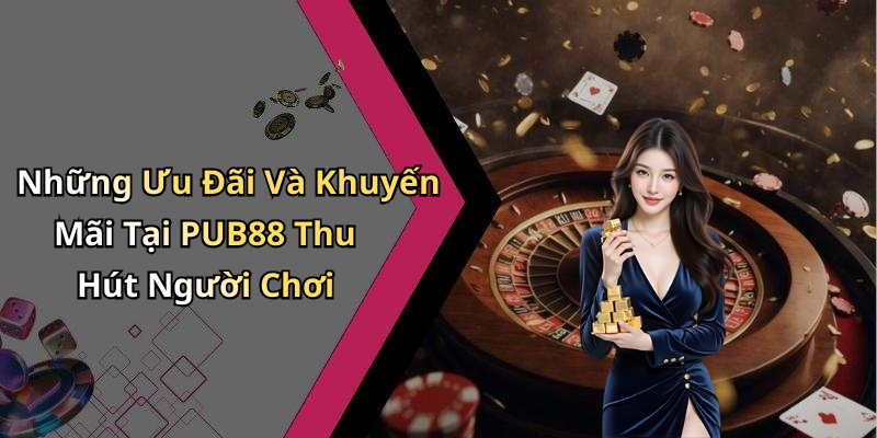 Những Ưu Đãi Và Khuyến Mãi Tại PUB88 Thu Hút Người Chơi