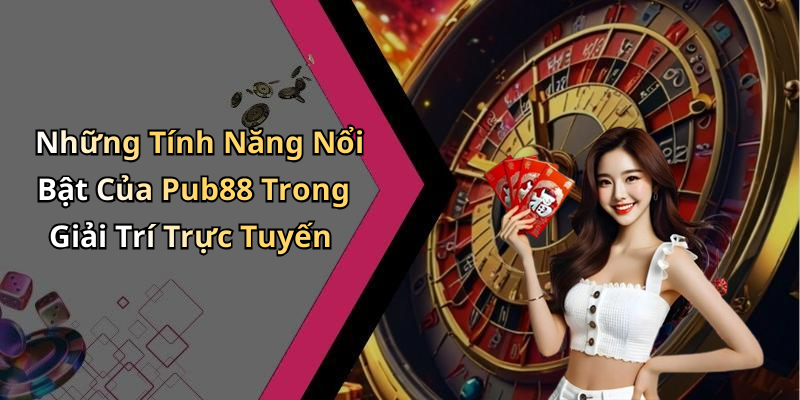 Những Tính Năng Nổi Bật Của Pub88 Trong Giải Trí Trực Tuyến