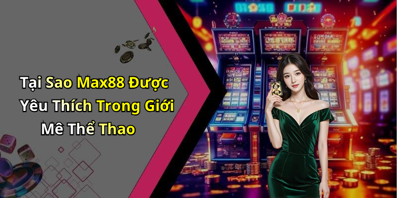 Tại Sao Max88 Được Yêu Thích Trong Giới Mê Thể Thao