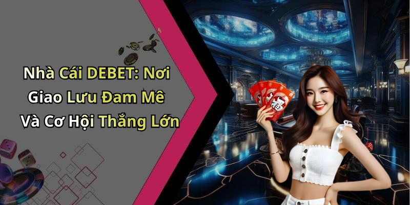 Nhà Cái DEBET: Nơi Giao Lưu Đam Mê Và Cơ Hội Thắng Lớn