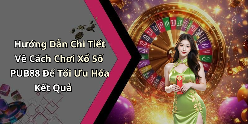 Hướng Dẫn Chi Tiết Về Cách Chơi Xổ Số PUB88 Để Tối Ưu Hóa Kết Quả