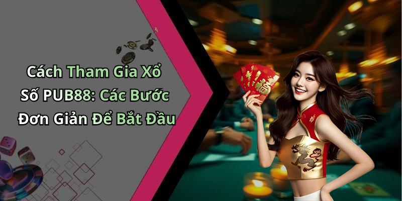 Cách Tham Gia Xổ Số PUB88: Các Bước Đơn Giản Để Bắt Đầu