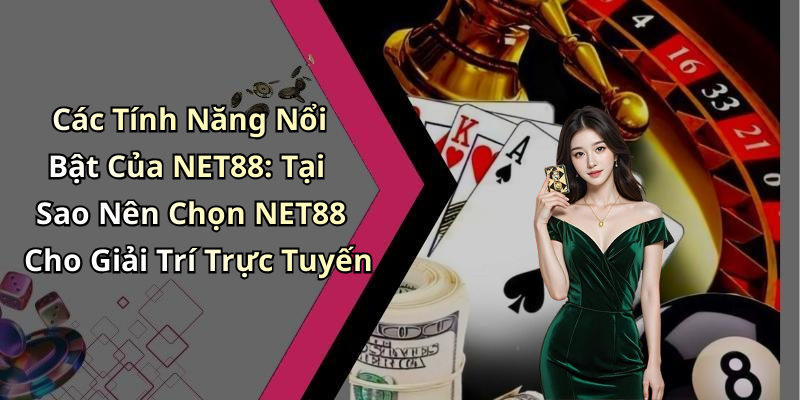 Các Tính Năng Nổi Bật Của NET88: Tại Sao Nên Chọn NET88 Cho Giải Trí Trực Tuyến