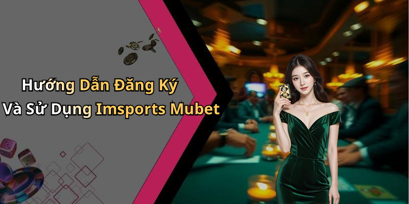 Hướng Dẫn Đăng Ký Và Sử Dụng Imsports Mubet