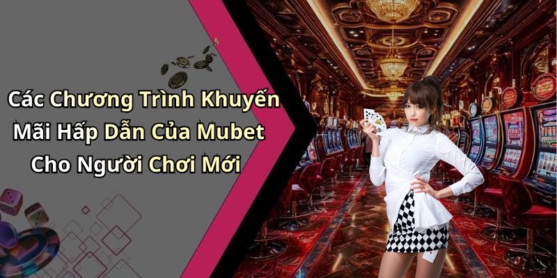 Các Chương Trình Khuyến Mãi Hấp Dẫn Của Mubet Cho Người Chơi Mới