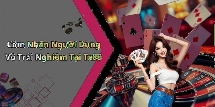 Cảm Nhận Người Dùng Về Trải Nghiệm Tại Tx88
