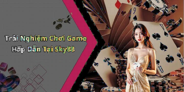 Trải Nghiệm Chơi Game Hấp Dẫn Tại Sky88