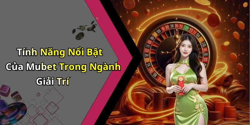 Tính Năng Nổi Bật Của Mubet Trong Ngành Giải Trí