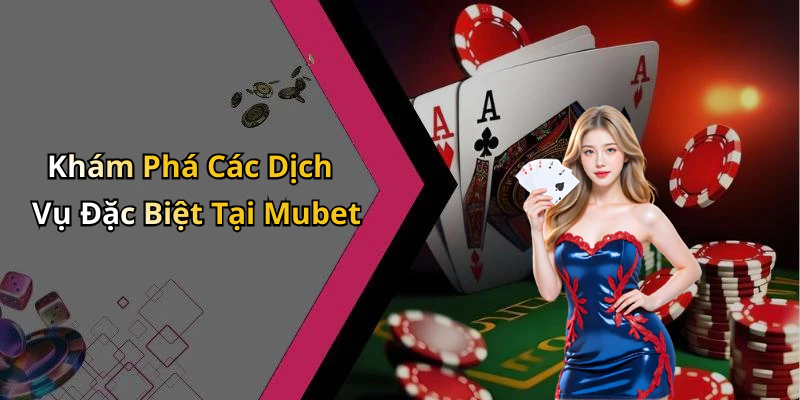 Khám Phá Các Dịch Vụ Đặc Biệt Tại Mubet