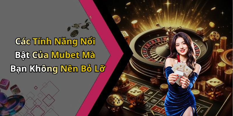 Các Tính Năng Nổi Bật Của Mubet Mà Bạn Không Nên Bỏ Lỡ