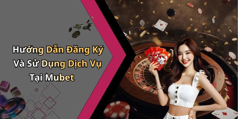 Hướng Dẫn Đăng Ký Và Sử Dụng Dịch Vụ Tại Mubet