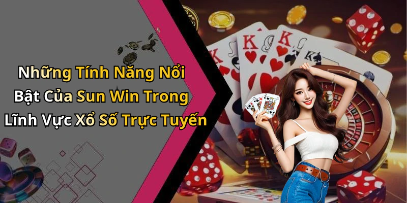 Những Tính Năng Nổi Bật Của Sun Win Trong Lĩnh Vực Xổ Số Trực Tuyến