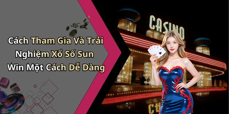 Cách Tham Gia Và Trải Nghiệm Xổ Số Sun Win Một Cách Dễ Dàng