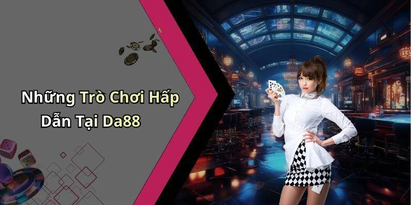 Những Trò Chơi Hấp Dẫn Tại Da88