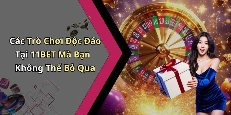 Các Trò Chơi Độc Đáo Tại 11BET Mà Bạn Không Thể Bỏ Qua
