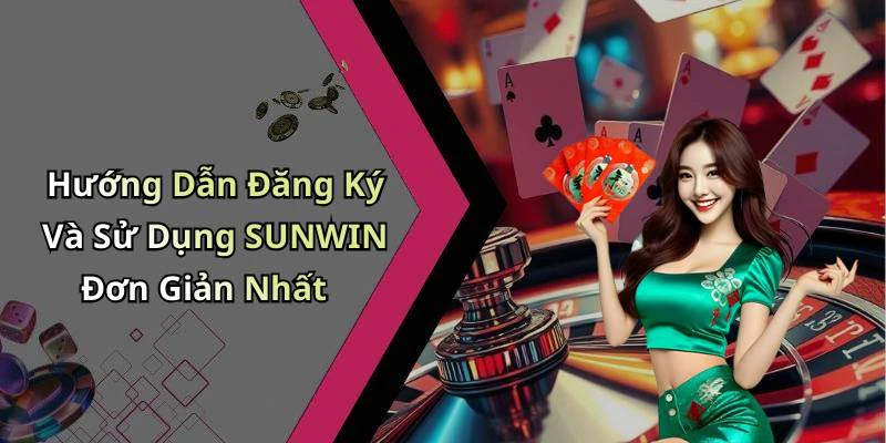 Hướng Dẫn Đăng Ký Và Sử Dụng SUNWIN Đơn Giản Nhất